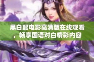 黑白配电影高清版在线观看，畅享国语对白精彩内容