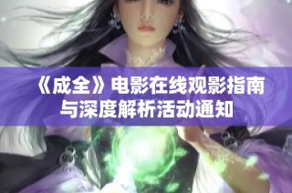 《成全》电影在线观影指南与深度解析活动通知