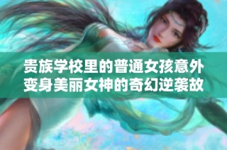 贵族学校里的普通女孩意外变身美丽女神的奇幻逆袭故事