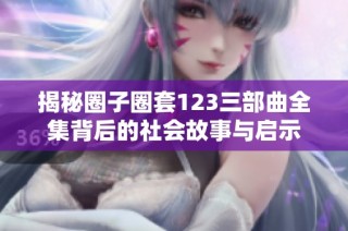揭秘圈子圈套123三部曲全集背后的社会故事与启示