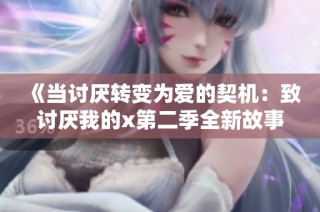 《当讨厌转变为爱的契机：致讨厌我的x第二季全新故事》