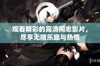 观看精彩的高清同志影片，尽享无限乐趣与热情