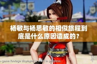 杨敏与杨思敏的相似旅程到底是什么原因造成的？