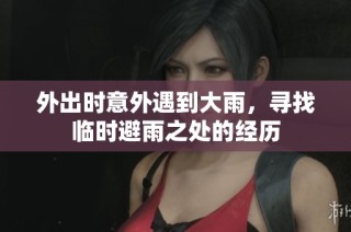 外出时意外遇到大雨，寻找临时避雨之处的经历