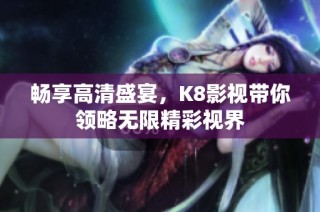 畅享高清盛宴，K8影视带你领略无限精彩视界