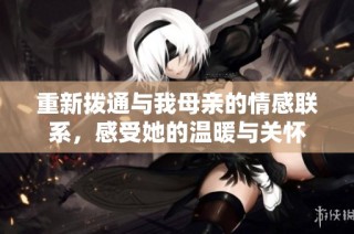 重新拨通与我母亲的情感联系，感受她的温暖与关怀