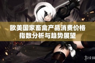 欧美国家畜禽产品消费价格指数分析与趋势展望