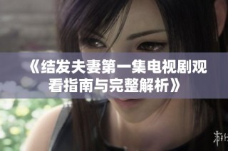 《结发夫妻第一集电视剧观看指南与完整解析》