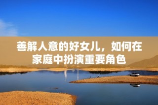 善解人意的好女儿，如何在家庭中扮演重要角色