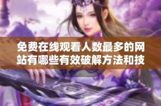 免费在线观看人数最多的网站有哪些有效破解方法和技巧分享