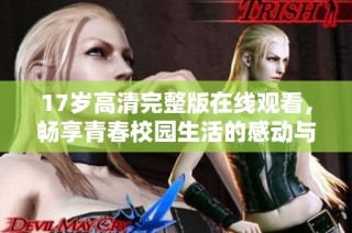 17岁高清完整版在线观看，畅享青春校园生活的感动与思考