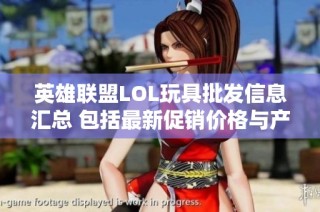 英雄联盟LOL玩具批发信息汇总 包括最新促销价格与产地货源解析
