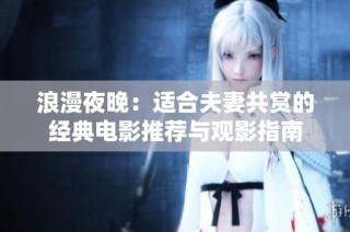 浪漫夜晚：适合夫妻共赏的经典电影推荐与观影指南