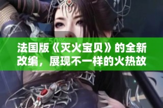 法国版《灭火宝贝》的全新改编，展现不一样的火热故事
