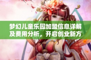 梦幻儿童乐园加盟信息详解及费用分析，开启创业新方向