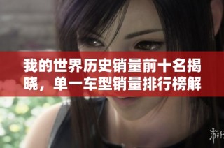 我的世界历史销量前十名揭晓，单一车型销量排行榜解析