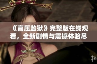 《高压监狱》完整版在线观看，全新剧情与震撼体验尽在其中