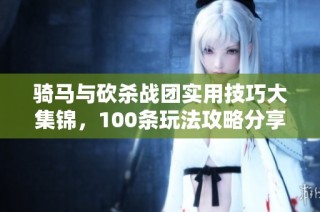 骑马与砍杀战团实用技巧大集锦，100条玩法攻略分享