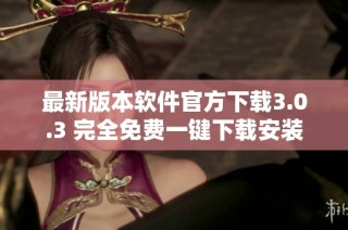 最新版本软件官方下载3.0.3 完全免费一键下载安装