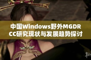 中国Windows野外MGDRCC研究现状与发展趋势探讨