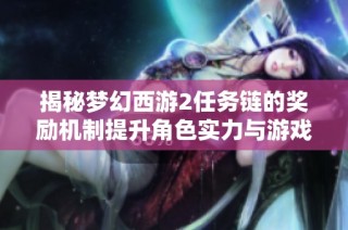 揭秘梦幻西游2任务链的奖励机制提升角色实力与游戏乐趣的秘密