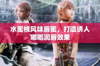 水蜜桃风味唇蜜，打造诱人嘟嘟润唇效果