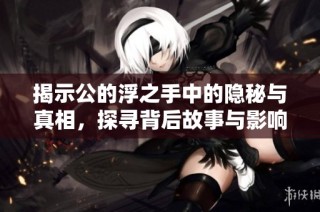 揭示公的浮之手中的隐秘与真相，探寻背后故事与影响