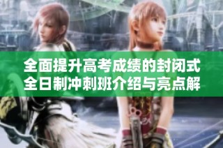 全面提升高考成绩的封闭式全日制冲刺班介绍与亮点解析