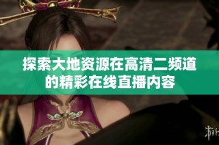 探索大地资源在高清二频道的精彩在线直播内容