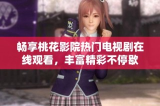 畅享桃花影院热门电视剧在线观看，丰富精彩不停歇