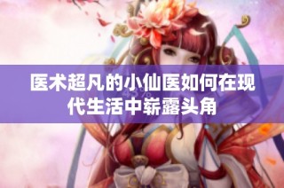 医术超凡的小仙医如何在现代生活中崭露头角