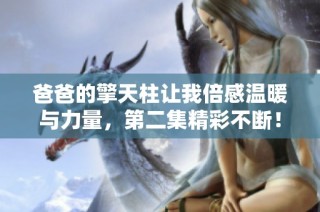爸爸的擎天柱让我倍感温暖与力量，第二集精彩不断！