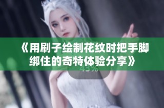 《用刷子绘制花纹时把手脚绑住的奇特体验分享》