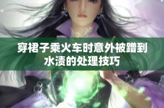 穿裙子乘火车时意外被蹭到水渍的处理技巧