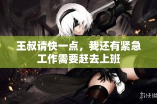 王叔请快一点，我还有紧急工作需要赶去上班