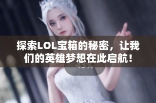 探索LOL宝箱的秘密，让我们的英雄梦想在此启航！