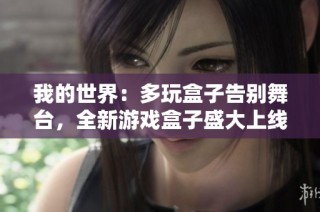 我的世界：多玩盒子告别舞台，全新游戏盒子盛大上线，带来更多精彩体验！