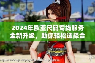 2024年欧亚尺码专线服务全新升级，助你轻松选择合适尺码