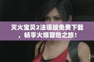 灭火宝贝2法语版免费下载，畅享火爆冒险之旅！
