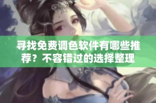 寻找免费调色软件有哪些推荐？不容错过的选择整理