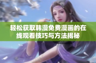 轻松获取韩漫免费漫画的在线观看技巧与方法揭秘