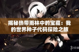 揭秘热带雨林中的宝藏：我的世界种子代码探险之旅