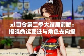 xl司令第二季大结局前瞻：揭晓命运变迁与角色去向揭秘