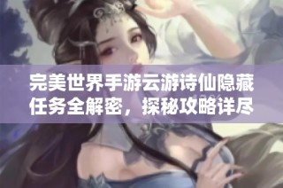 完美世界手游云游诗仙隐藏任务全解密，探秘攻略详尽分享