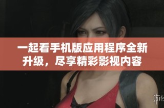 一起看手机版应用程序全新升级，尽享精彩影视内容