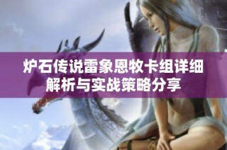 炉石传说雷象恩牧卡组详细解析与实战策略分享