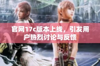 官网17c版本上线，引发用户热烈讨论与反馈