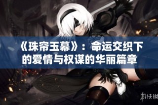《珠帘玉幕》：命运交织下的爱情与权谋的华丽篇章
