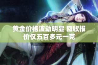 黄金价格波动明显 回收报价仅五百多元一克