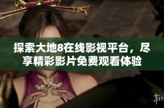 探索大地8在线影视平台，尽享精彩影片免费观看体验